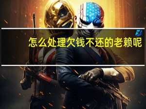 怎么处理欠钱不还的老赖呢