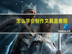 怎么学会制作文具盒教程