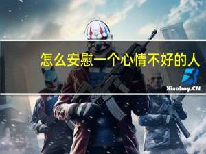 怎么安慰一个心情不好的人