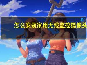 怎么安装家用无线监控摄像头