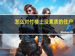 怎么对付楼上没素质的住户