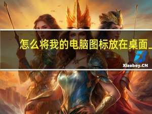 怎么将我的电脑图标放在桌面上（win10我的电脑怎么放在桌面）