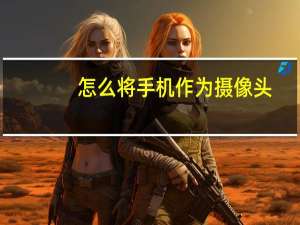 怎么将手机作为摄像头