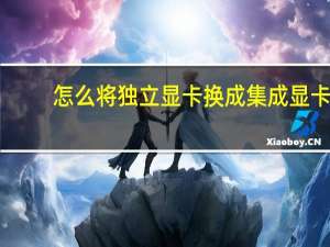 怎么将独立显卡换成集成显卡（集成显卡怎么换成独立显卡）