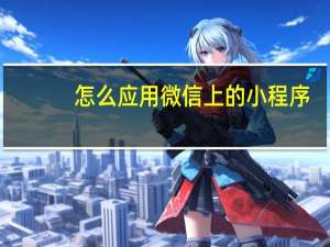 怎么应用微信上的小程序