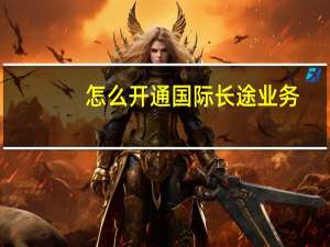 怎么开通国际长途业务