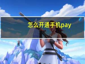 怎么开通手机pay（怎么开通手机银行啊）