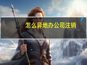 怎么异地办公司注销
