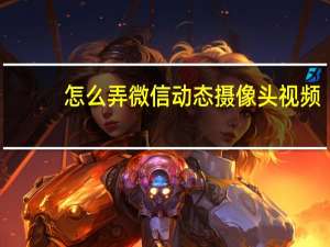 怎么弄微信动态摄像头视频
