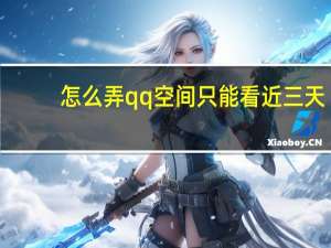 怎么弄qq空间只能看近三天（怎么弄qq空间）