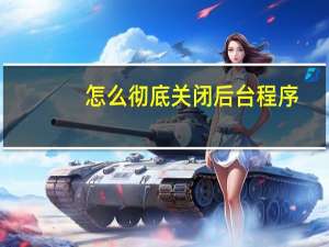 怎么彻底关闭后台程序