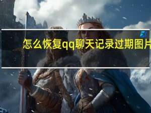 怎么恢复qq聊天记录过期图片（怎么恢复qq聊天记录）