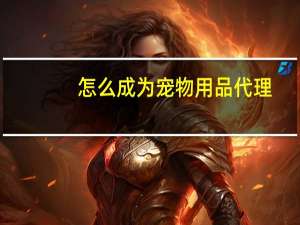 怎么成为宠物用品代理