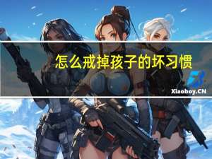 怎么戒掉孩子的坏习惯（怎么戒掉孩子的游戏瘾）