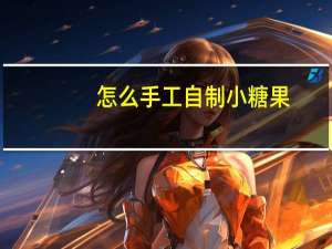 怎么手工自制小糖果