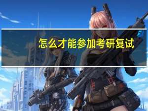 怎么才能参加考研复试