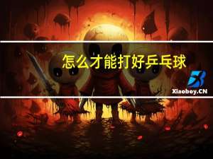 怎么才能打好乒乓球