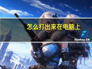 怎么打出来在电脑上（怎么打出来）