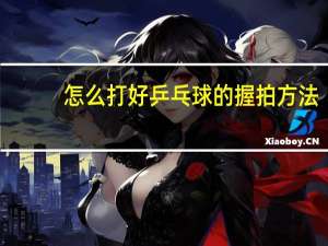 怎么打好乒乓球的握拍方法