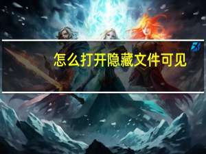 怎么打开隐藏文件可见（怎么打开隐藏文件）
