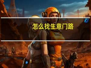怎么找生意门路（做生意的方法或门路）