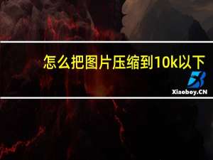 怎么把图片压缩到10k以下（怎么把图片压缩到10k）