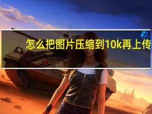 怎么把图片压缩到10k再上传（怎么把图片压缩到10k）