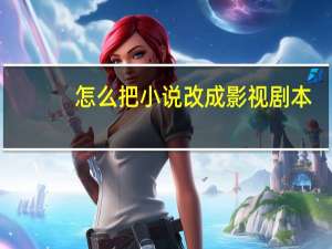 怎么把小说改成影视剧本