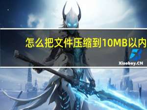 怎么把文件压缩到10 MB以内（怎么把文件压缩）