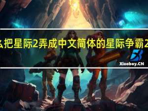 怎么把星际2弄成中文简体的 星际争霸2中文补丁