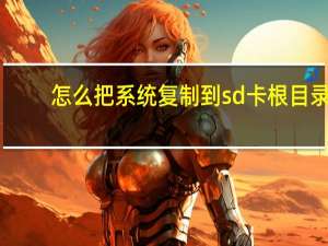 怎么把系统复制到sd卡根目录（复制到sd卡根目录下）