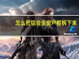 怎么把铝合金窗户框拆下来