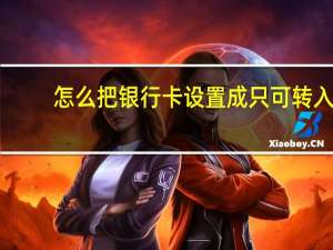 怎么把银行卡设置成只可转入