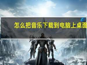 怎么把音乐下载到电脑上桌面（怎么把音乐下载到电脑桌面上）