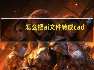 怎么把ai文件转成cad（怎么把ai文件转成cdr）