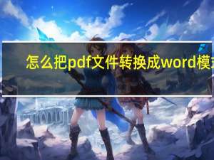 怎么把pdf文件转换成word模式（怎么把pdf文件转换成word）