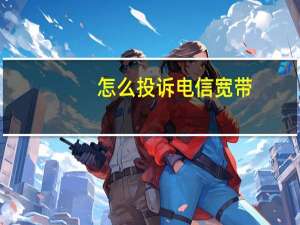 怎么投诉电信宽带