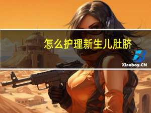 怎么护理新生儿肚脐（怎么护理新生儿）