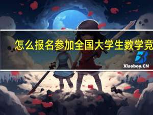 怎么报名参加全国大学生数学竞赛