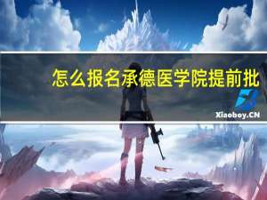 怎么报名承德医学院提前批