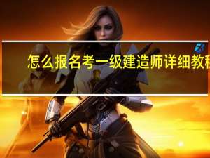 怎么报名考一级建造师详细教程