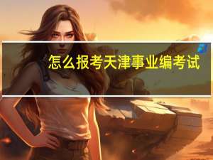 怎么报考天津事业编考试