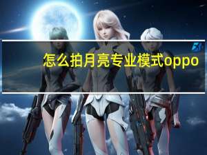 怎么拍月亮专业模式oppo（怎么拍月亮）