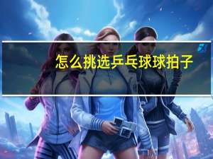 怎么挑选乒乓球球拍子