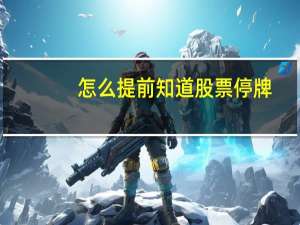怎么提前知道股票停牌