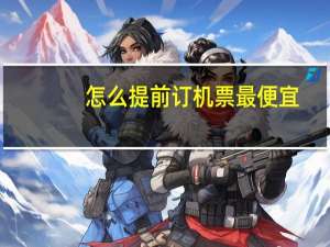 怎么提前订机票最便宜