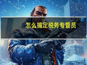 怎么搞定税务专管员