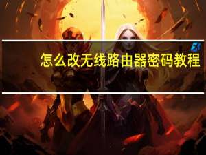 怎么改无线路由器密码教程（怎么改无线路由器密码）