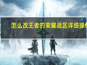 怎么改王者的荣耀战区详细操作
