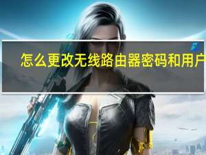 怎么更改无线路由器密码和用户名（怎么更改无线路由器密码）